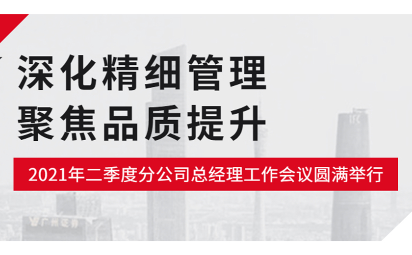 深化精細(xì)管理，聚焦品質(zhì)提升：江南管理2021年二季度分公司總經(jīng)理工作會(huì)議圓滿舉行