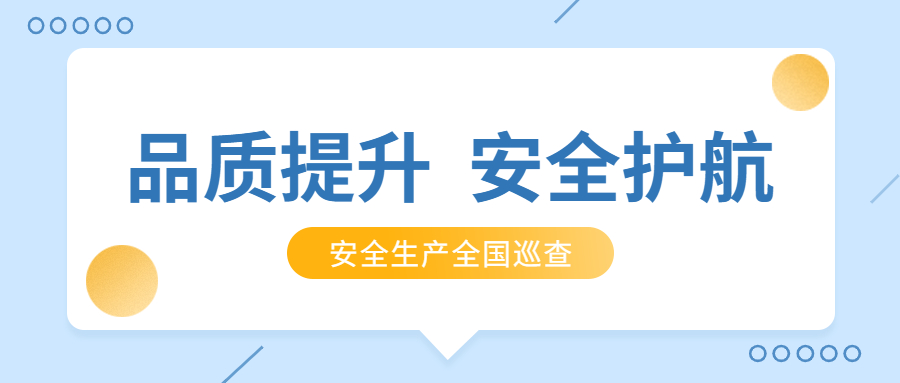 品質(zhì)提升，安全護(hù)航：公司2021年安全生產(chǎn)月全國巡查順利完成