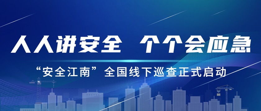 人人講安全，個(gè)個(gè)會(huì)應(yīng)急：江南管理2023年安全生產(chǎn)月“安全江南”全國(guó)線下巡查正式啟動(dòng)